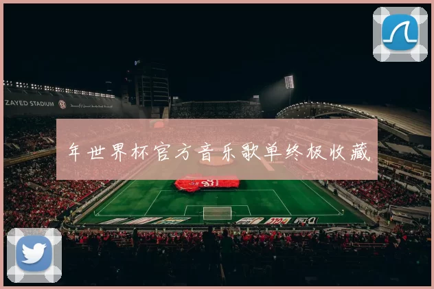 年世界杯官方音乐歌单终极收藏