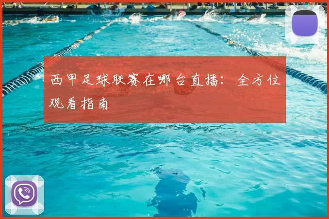 西甲足球联赛在哪台直播：全方位观看指南