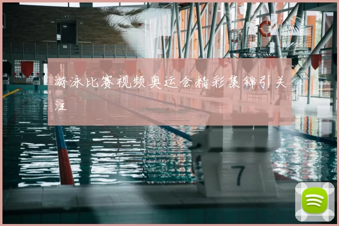 游泳比赛视频奥运会精彩集锦引关注