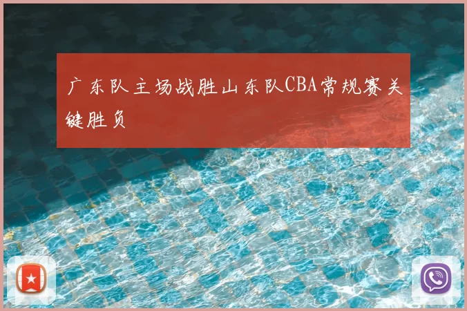 广东队主场战胜山东队CBA常规赛关键胜负