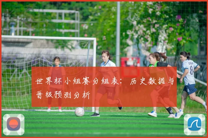 世界杯小组赛分组表:历史数据与晋级预测分析