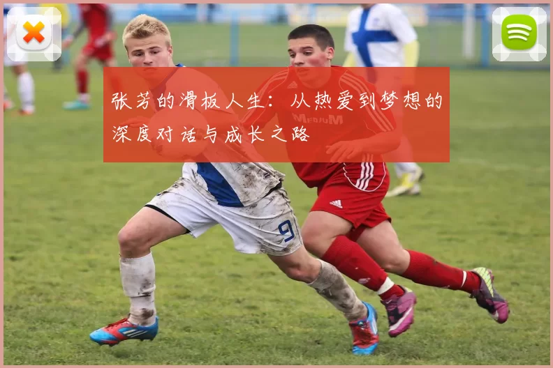 张芳的滑板人生：从热爱到梦想的深度对话与成长之路