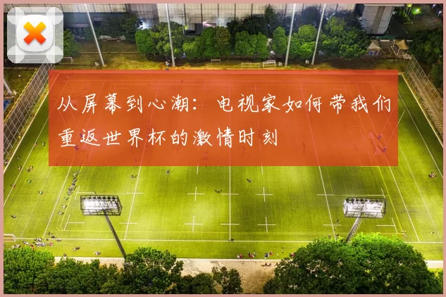从屏幕到心潮：电视家如何带我们重返世界杯的激情时刻