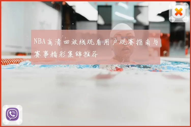 NBA高清回放线观看用户观赛指南与赛事精彩集锦推荐