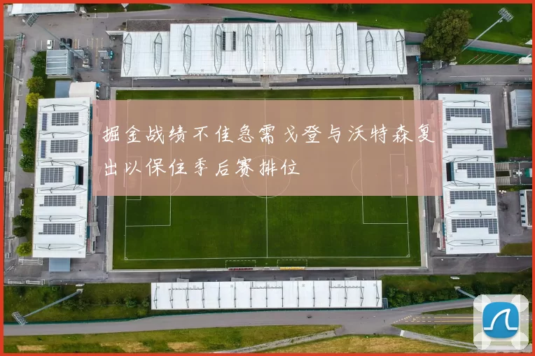 掘金战绩不佳急需戈登与沃特森复出以保住季后赛排位