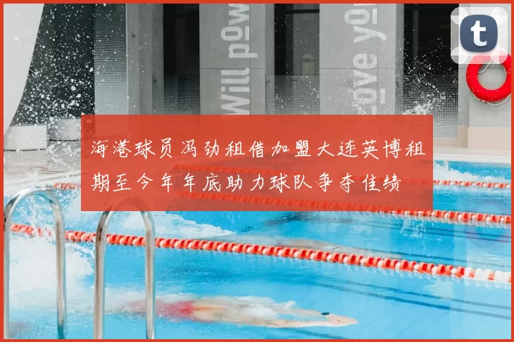 海港球员冯劲租借加盟大连英博租期至今年年底助力球队争夺佳绩