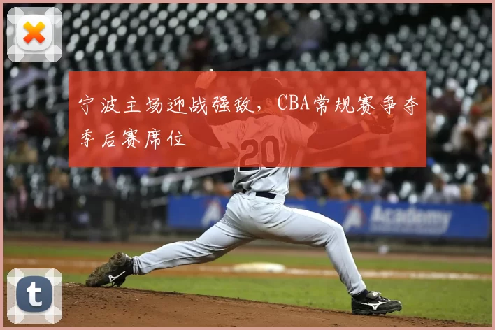 宁波主场迎战强敌，CBA常规赛争夺季后赛席位