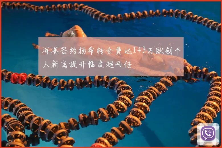 海港签约杨希转会费达143万欧创个人新高提升幅度超两倍