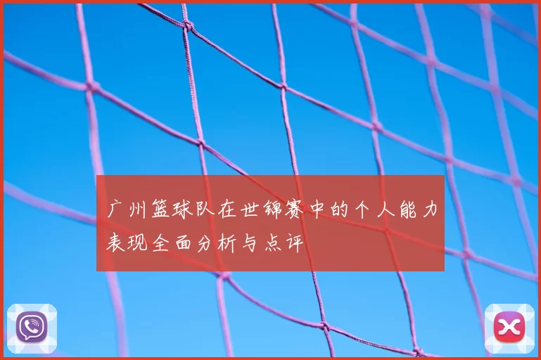 广州篮球队在世锦赛中的个人能力表现全面分析与点评