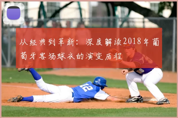 从经典到革新：深度解读2018年葡萄牙客场球衣的演变历程