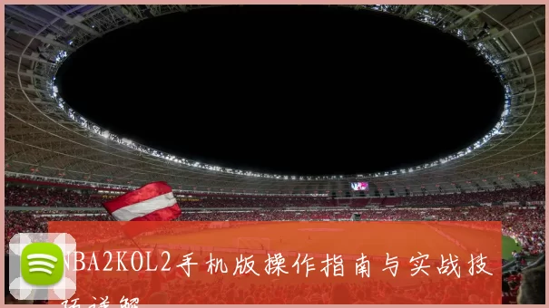 NBA2KOL2手机版操作指南与实战技巧详解