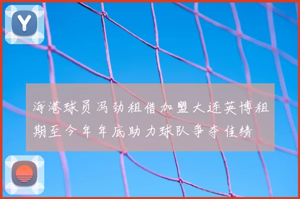 海港球员冯劲租借加盟大连英博租期至今年年底助力球队争夺佳绩