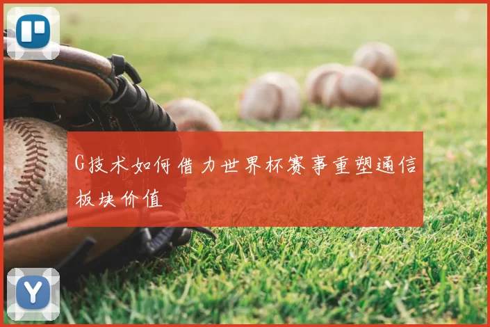 G技术如何借力世界杯赛事重塑通信板块价值