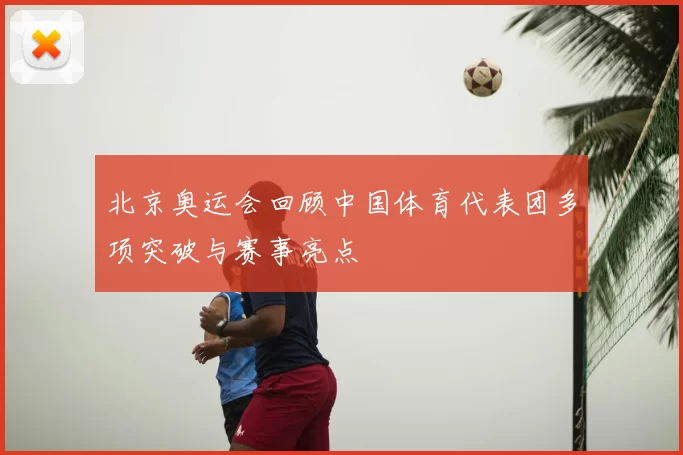 北京奥运会回顾中国体育代表团多项突破与赛事亮点