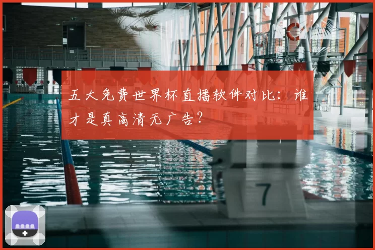 五大免费世界杯直播软件对比：谁才是真高清无广告？