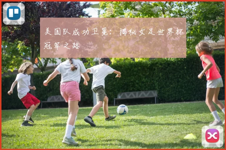 美国队成功卫冕:揭秘女足世界杯冠军之路