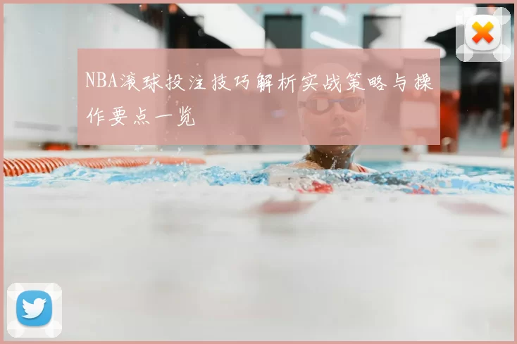NBA滚球投注技巧解析实战策略与操作要点一览