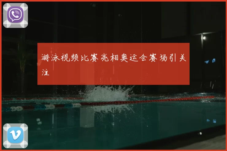 游泳视频比赛亮相奥运会赛场引关注