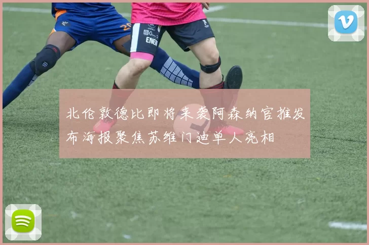 北伦敦德比即将来袭阿森纳官推发布海报聚焦苏维门迪单人亮相