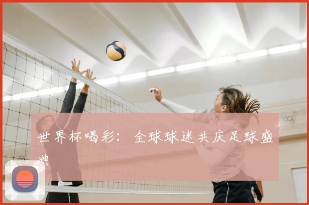 世界杯喝彩:全球球迷共庆足球盛典