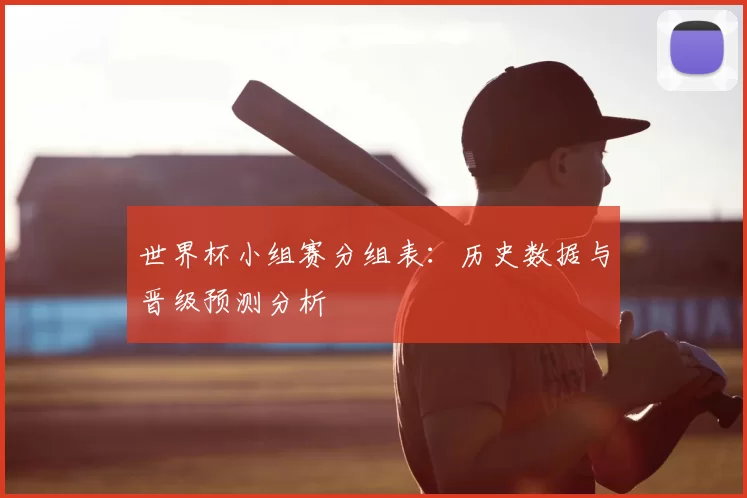 世界杯小组赛分组表:历史数据与晋级预测分析