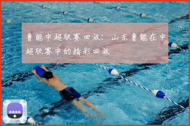 鲁能中超联赛回放:山东鲁能在中超联赛中的精彩回放