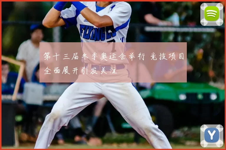 第十三届冬季奥运会举行 竞技项目全面展开引发关注