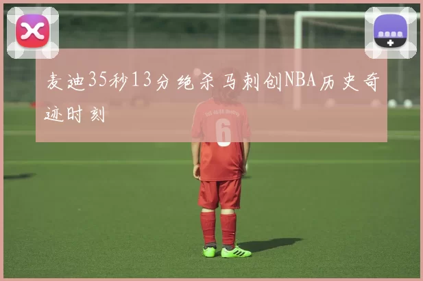 麦迪35秒13分绝杀马刺创NBA历史奇迹时刻