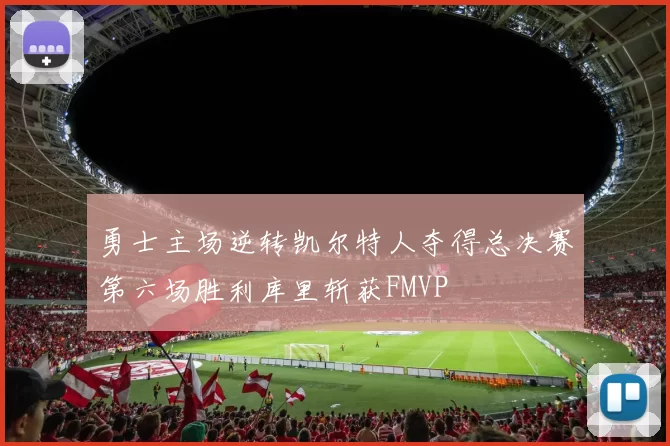 勇士主场逆转凯尔特人夺得总决赛第六场胜利库里斩获FMVP