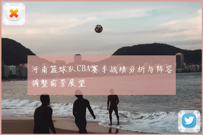 河南篮球队CBA赛季战绩分析与阵容调整前景展望