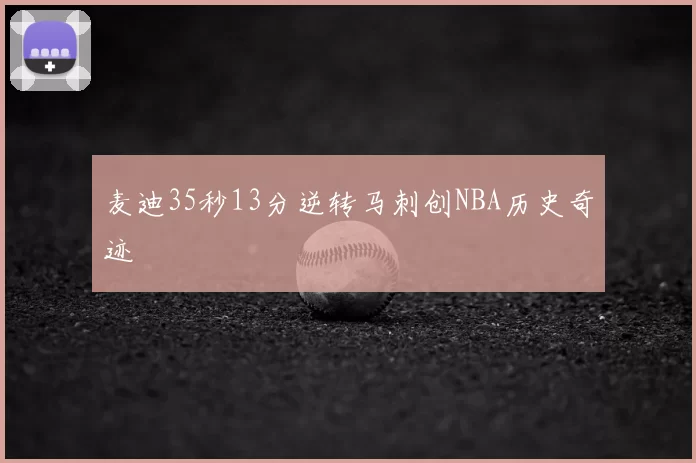 麦迪35秒13分逆转马刺创NBA历史奇迹