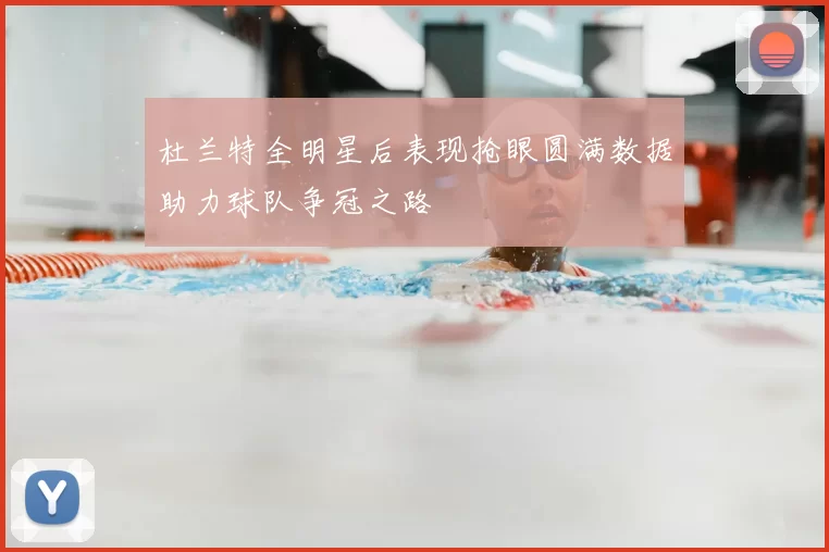 杜兰特全明星后表现抢眼圆满数据助力球队争冠之路