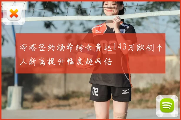 海港签约杨希转会费达143万欧创个人新高提升幅度超两倍