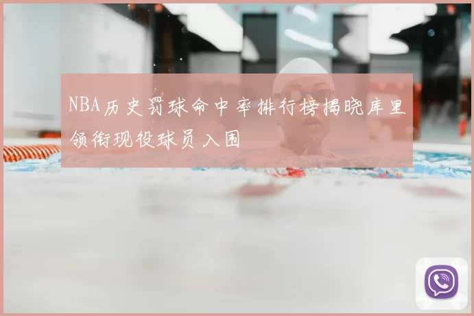 NBA历史罚球命中率排行榜揭晓库里领衔现役球员入围
