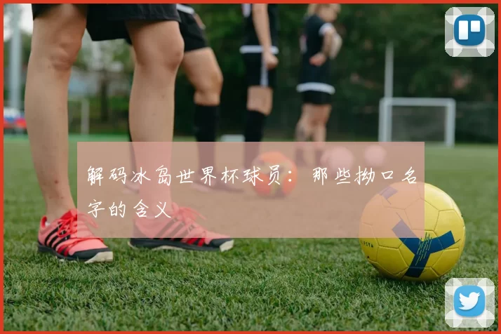解码冰岛世界杯球员：那些拗口名字的含义