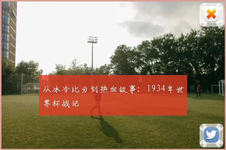 从冰冷比分到热血故事:1934年世界杯战记
