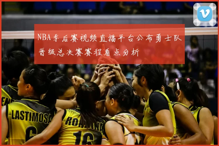 NBA季后赛视频直播平台公布勇士队晋级总决赛赛程看点分析