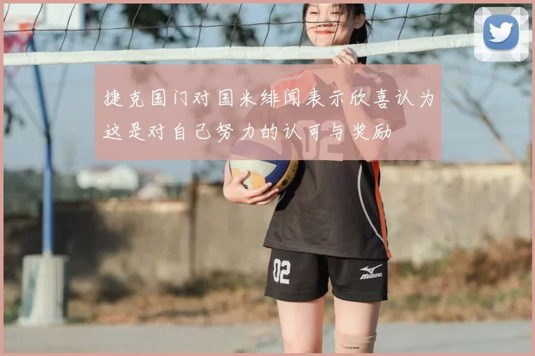 捷克国门对国米绯闻表示欣喜认为这是对自己努力的认可与奖励