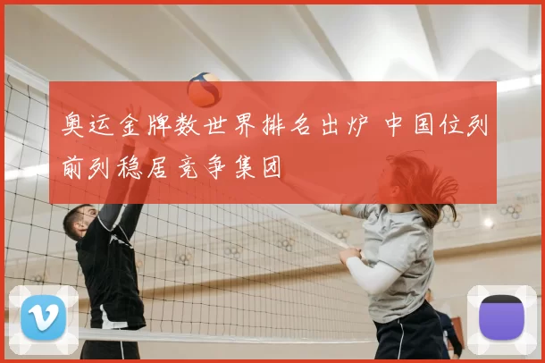 奥运金牌数世界排名出炉 中国位列前列稳居竞争集团