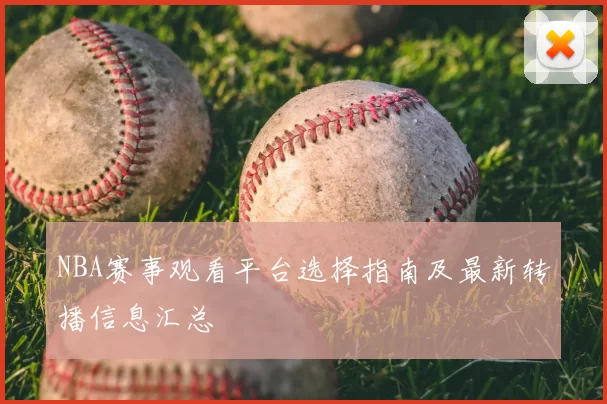 NBA赛事观看平台选择指南及最新转播信息汇总
