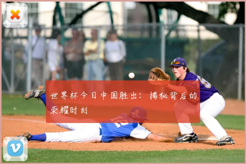 世界杯今日中国胜出:揭秘背后的荣耀时刻