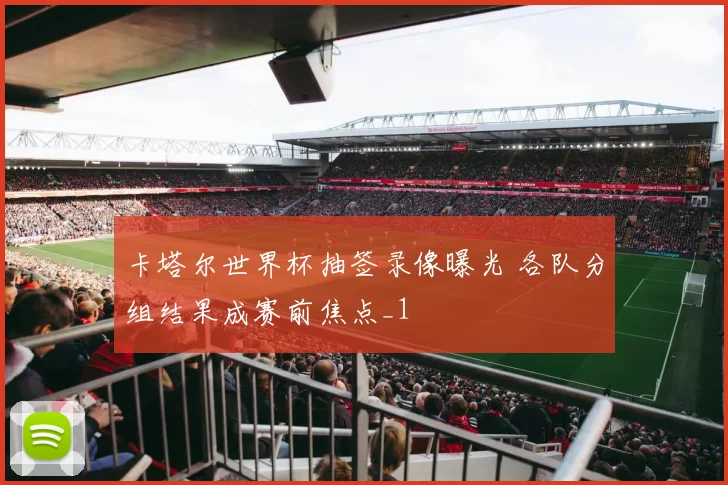 卡塔尔世界杯抽签录像曝光 各队分组结果成赛前焦点_1