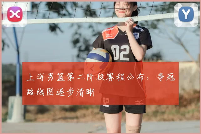 上海男篮第二阶段赛程公布,争冠路线图逐步清晰