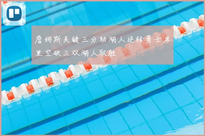 詹姆斯关键三分助湖人逆转勇士库里空砍三双湖人取胜