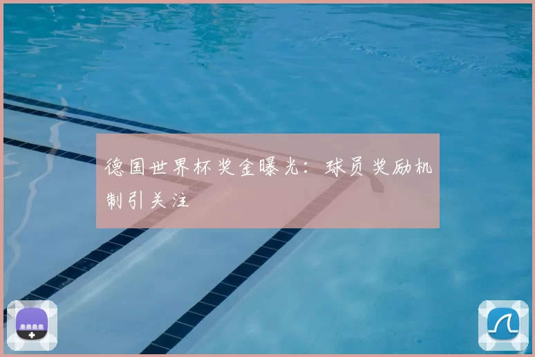 德国世界杯奖金曝光:球员奖励机制引关注