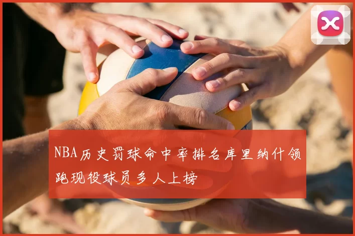 NBA历史罚球命中率排名库里纳什领跑现役球员多人上榜