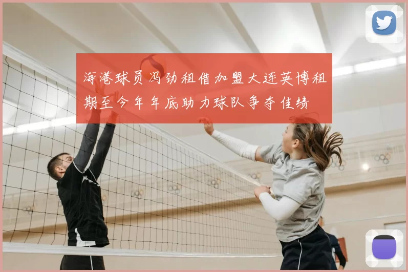 海港球员冯劲租借加盟大连英博租期至今年年底助力球队争夺佳绩