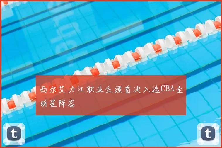 西尔艾力江职业生涯首次入选CBA全明星阵容