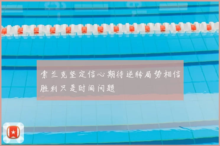 索兰克坚定信心期待逆转局势相信胜利只是时间问题