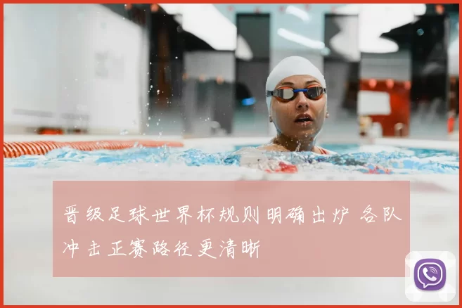 晋级足球世界杯规则明确出炉 各队冲击正赛路径更清晰